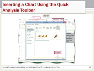 Creating Templates, Importing Data, and Working with SmartArt, Images, and Screen Shots 36
Inserting a Chart Using the Quick
Analysis Toolbar
 