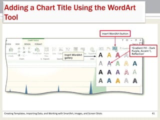 Creating Templates, Importing Data, and Working with SmartArt, Images, and Screen Shots 41
Adding a Chart Title Using the WordArt
Tool
 