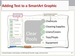 Adding Text to a SmartArt Graphic
Creating Templates, Importing Data, and Working with SmartArt, Images, and Screen Shots 47
 