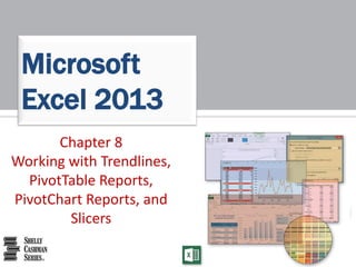 Microsoft 
Excel 2013 
Chapter 8 
Working with Trendlines, 
PivotTable Reports, 
PivotChart Reports, and 
Slicers 
 