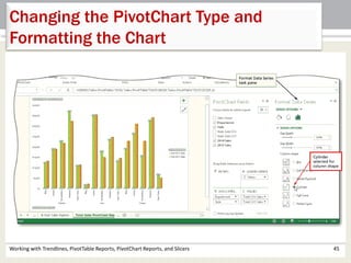Changing the PivotChart Type and 
Formatting the Chart 
Working with Trendlines, PivotTable Reports, PivotChart Reports, and Slicers 45 
 