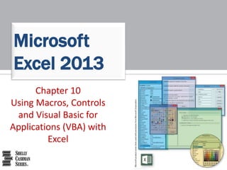 Microsoft 
Excel 2013 
Chapter 10 
Using Macros, Controls 
and Visual Basic for 
Applications (VBA) with 
Excel 
 