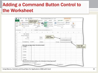 Adding a Command Button Control to 
the Worksheet 
Using Macros, Controls and Visual Basic for Applications (VBA) with Excel 34 
 