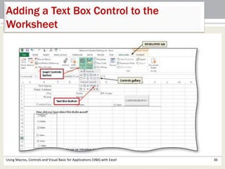 Adding a Text Box Control to the 
Worksheet 
Using Macros, Controls and Visual Basic for Applications (VBA) with Excel 36 
 