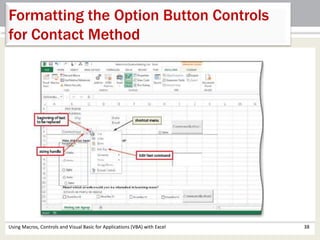 Formatting the Option Button Controls 
for Contact Method 
Using Macros, Controls and Visual Basic for Applications (VBA) with Excel 38 
 