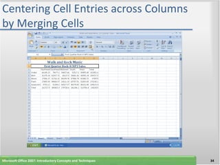 Centering Cell Entries across Columns
by Merging Cells




Microsoft Office 2007: Introductory Concepts and Techniques   34
 