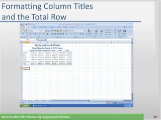 Formatting Column Titles
and the Total Row




Microsoft Office 2007: Introductory Concepts and Techniques   37
 