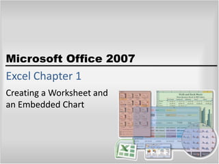 Microsoft Office 2007
Excel Chapter 1
Creating a Worksheet and
an Embedded Chart
 