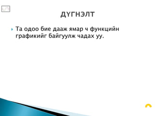    Та одоо бие дааж ямар ч функцийн
    графикийг байгуулж чадах уу.
 