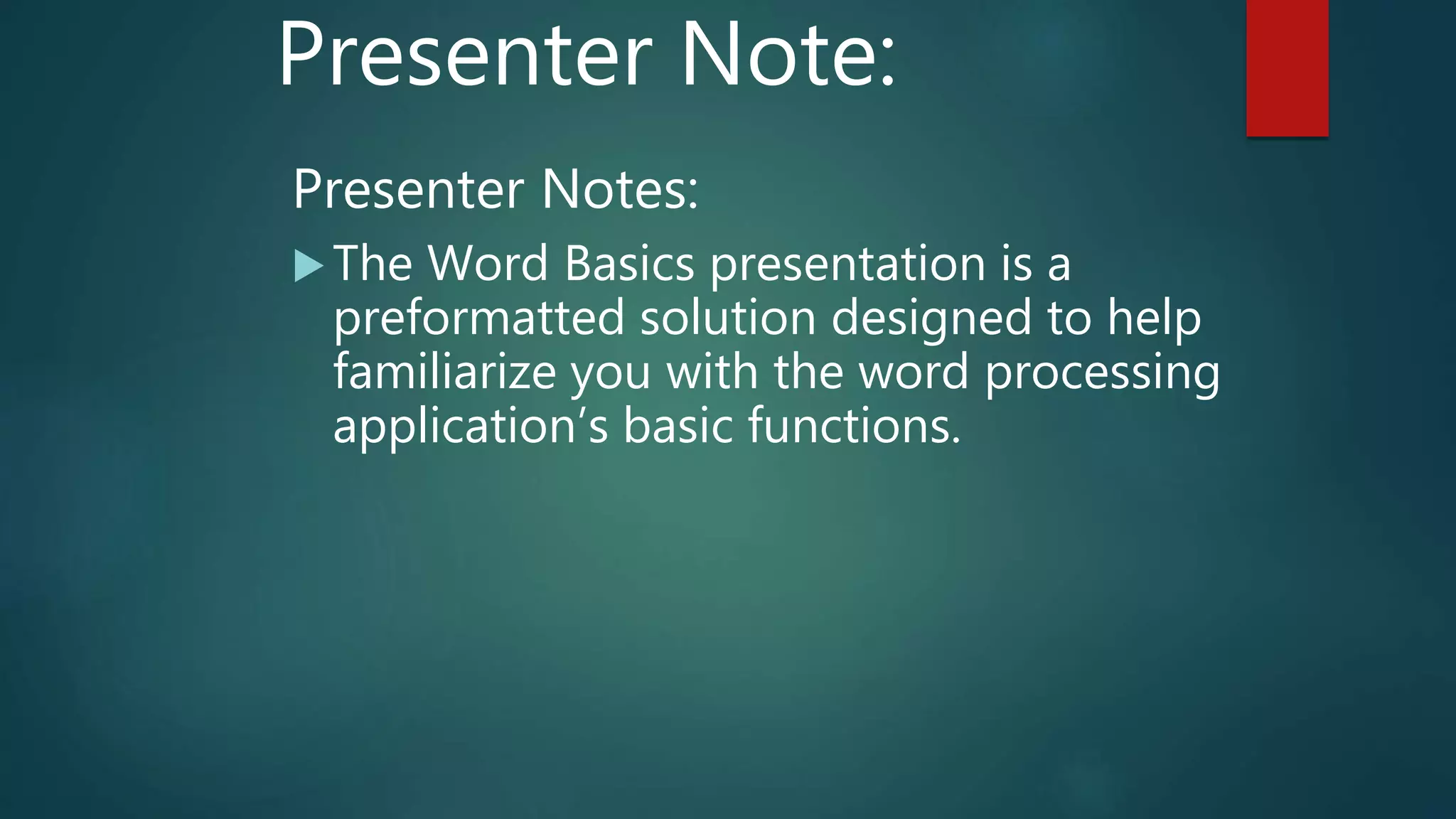 Presenter Note:
Presenter Notes:
The Word Basics presentation is a
preformatted solution designed to help
familiarize you with the word processing
application’s basic functions.
 