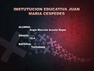 ALUMNA:
Angie Marcela Acosta Nopia
GRADO:
10-4
MATERIA:
Tecnología
 