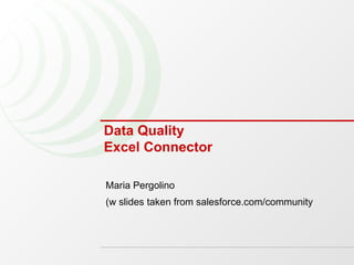 Data Quality Excel Connector Maria Pergolino  (w slides taken from salesforce.com/community 
