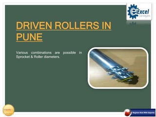 Various combinations are possible in
Sprocket & Roller diameters.
DRIVEN ROLLERS IN
PUNE
 