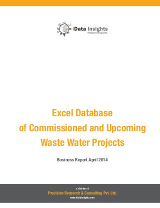 Excel Database
of Commissioned and Upcoming
Waste Water Projects
Business Report April 2014

a division of

Precision Research & Consulting Pvt. Ltd.
www.idatainsights.com

 