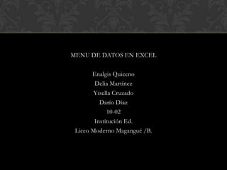 MENU DE DATOS EN EXCEL

       Enalgis Quiceno
        Delia Martínez
        Yisella Cruzado
          Darío Díaz
             10-02
        Institución Ed.
 Liceo Moderno Magangué /B.
 