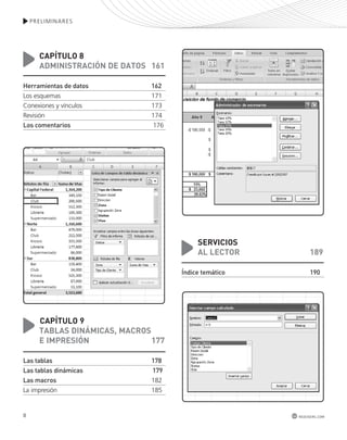 8 
PRELIMINARES 
capítulo 8 
aDMINIStRacIÓN DE DatoS 161 
Herramientas de datos 162 
Los esquemas 171 
Conexiones y vínculos 173 
Revisión 174 
Los comentarios 176 
capítulo 9 
tablaS DINáMIcaS, MacRoS 
E IMpRESIÓN 177 
Las tablas 178 
Las tablas dinámicas 179 
Las macros 182 
La impresión 185 
SERvIcIoS 
al lEctoR 189 
Índice temático 190 
redusers.com 
 
