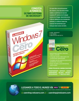 En este libro encontraremos 
las claves y los secretos desti-nados 
a optimizar el uso de 
nuestra PC tanto en el trabajo 
como en el hogar. Aprenderemos 
a llevar adelante una instalación 
exitosa y a utilizar todas las 
nuevas herramientas que 
incluye esta nueva versión. 
>> HOME / MICROSOFT 
>> 192 PÁGINAS 
>> ISBN 978-987-663-027-6 
 