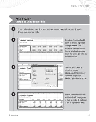 PAso A PAso 1 
cambio de unidad de medida 
Copiar, cor tar y pegar 
En una celda cualquiera fuera de la tabla, escriba el número 1000. Utilice el atajo de teclado 
CTRL+C para copiar esa celda. 
Seleccione el rango de la tabla 
donde se realizará el pegado 
con operaciones. Evite 
seleccionar los totales porque 
éstos se actualizarán solos, por 
incluir una función que suma los 
valores anteriores. 
Haga clic sobre Pegar y 
seleccione Pegado 
especial…. En las opciones 
seleccione la operación 
Dividir y presione Aceptar. 
1 
2 
3 
Borre el contenido de la celda 
auxiliar utilizada y agregue en 
el título la unidad de medida en 
la que se expresan los datos. 
4 
redusers.com 43 
 