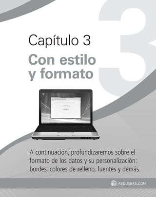Capítulo 3 
Con estilo 
y formato 
A continuación, profundizaremos sobre el 
formato de los datos y su personalización: 
bordes, colores de relleno, fuentes y demás. 
redusers.com 
 