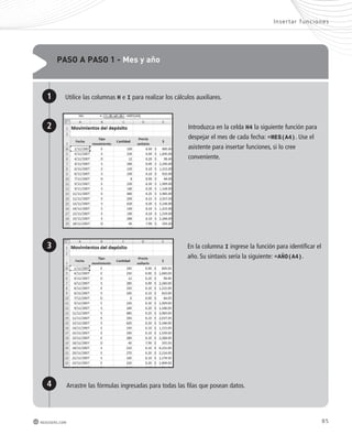 paso a paso 1 - mes y año 
Utilice las columnas H e I para realizar los cálculos auxiliares. 
Inser tar func iones 
Introduzca en la celda H4 la siguiente función para 
despejar el mes de cada fecha: =MES(A4). Use el 
asistente para insertar funciones, si lo cree 
conveniente. 
En la columna I ingrese la función para identificar el 
año. Su sintaxis sería la siguiente: =AÑO(A4). 
1 
2 
3 
4 Arrastre las fórmulas ingresadas para todas las filas que posean datos. 
redusers.com 85 
 