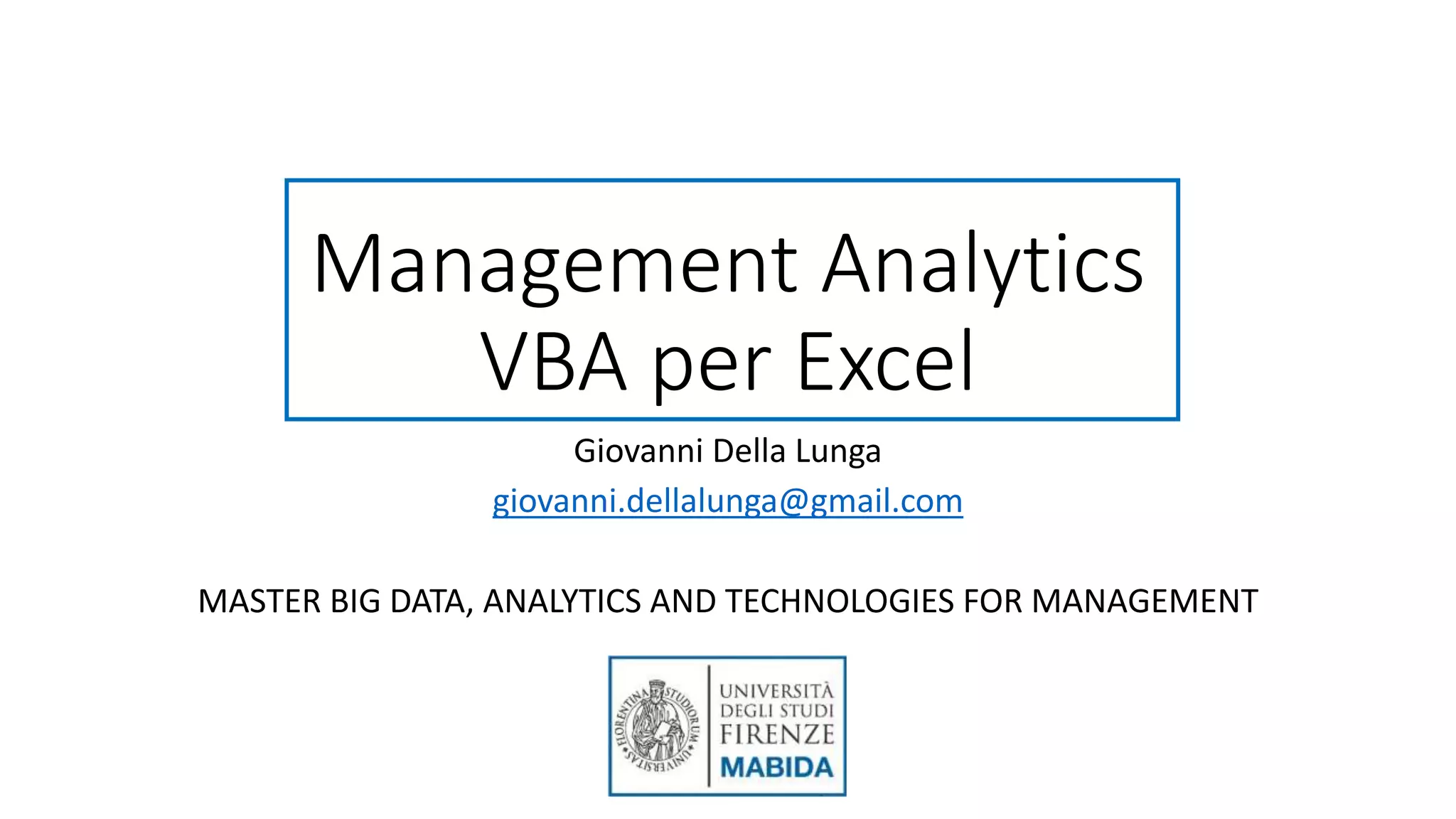 Management Analytics VBA per Excel Giovanni Della Lunga giovanni.dellalunga@gmail.com MASTER BIG DATA, ANALYTICS AND TECHNOLOGIES FOR MANAGEMENT 