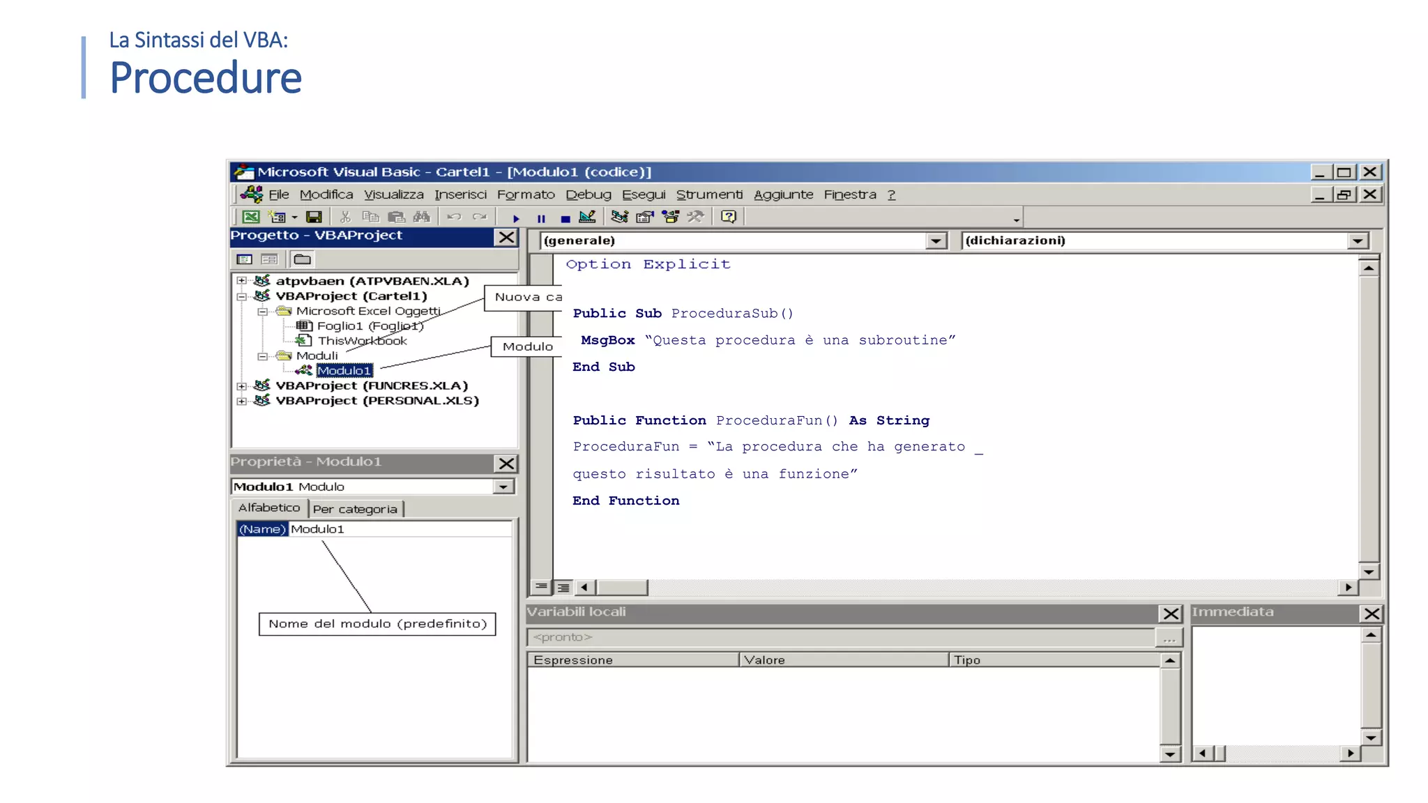 La Sintassi del VBA: Procedure 67 Public Sub ProceduraSub() MsgBox “Questa procedura è una subroutine” End Sub Public Function ProceduraFun() As String ProceduraFun = “La procedura che ha generato _ questo risultato è una funzione” End Function 
