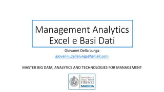 Management Analytics
Excel e Basi Dati
Giovanni Della Lunga
giovanni.dellalunga@gmail.com
MASTER BIG DATA, ANALYTICS AND TECHNOLOGIES FOR MANAGEMENT
 