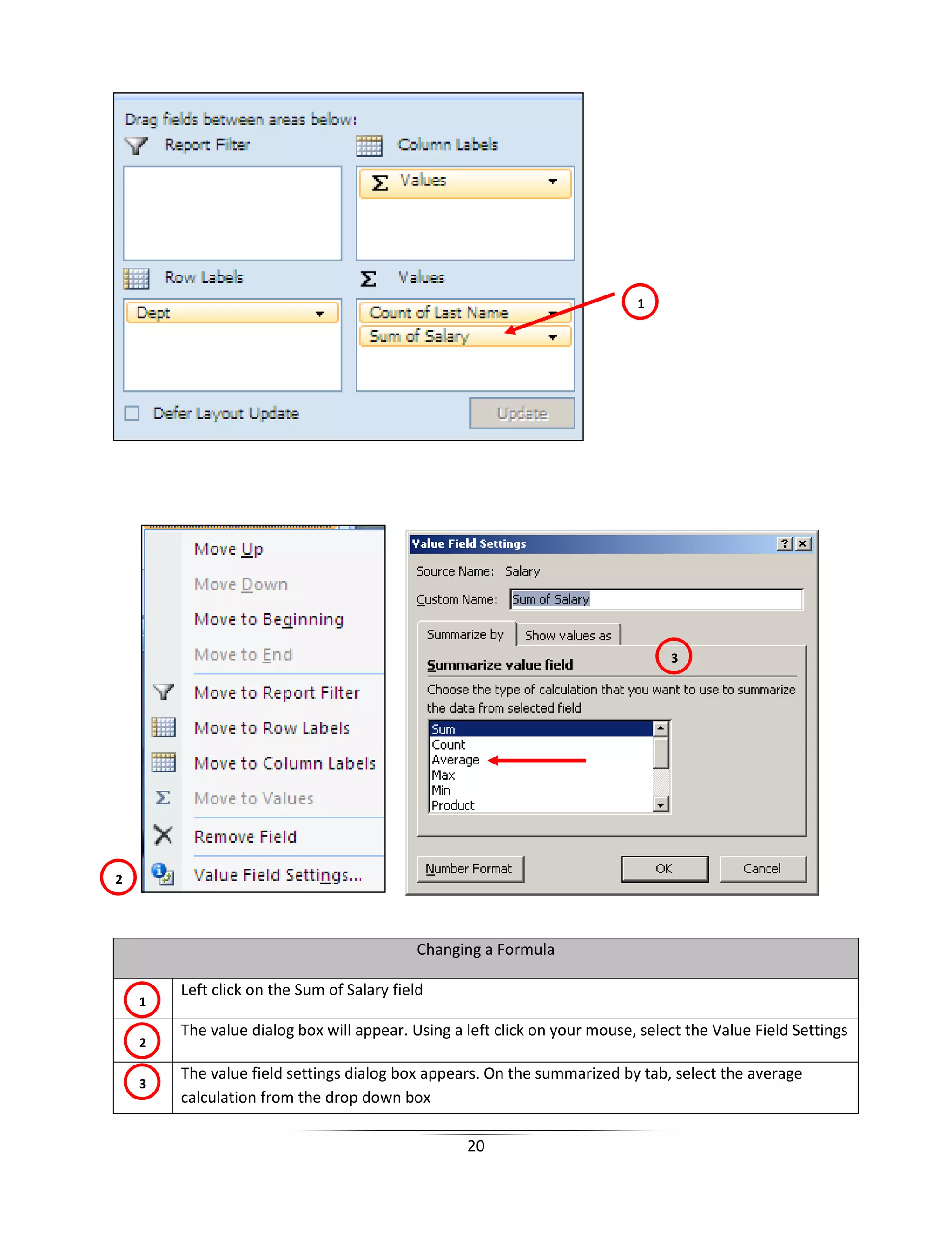20
Changing a Formula
Left click on the Sum of Salary field
The value dialog box will appear. Using a left click on your mouse, select the Value Field Settings
The value field settings dialog box appears. On the summarized by tab, select the average
calculation from the drop down box
1
2
3
1
2
3
 