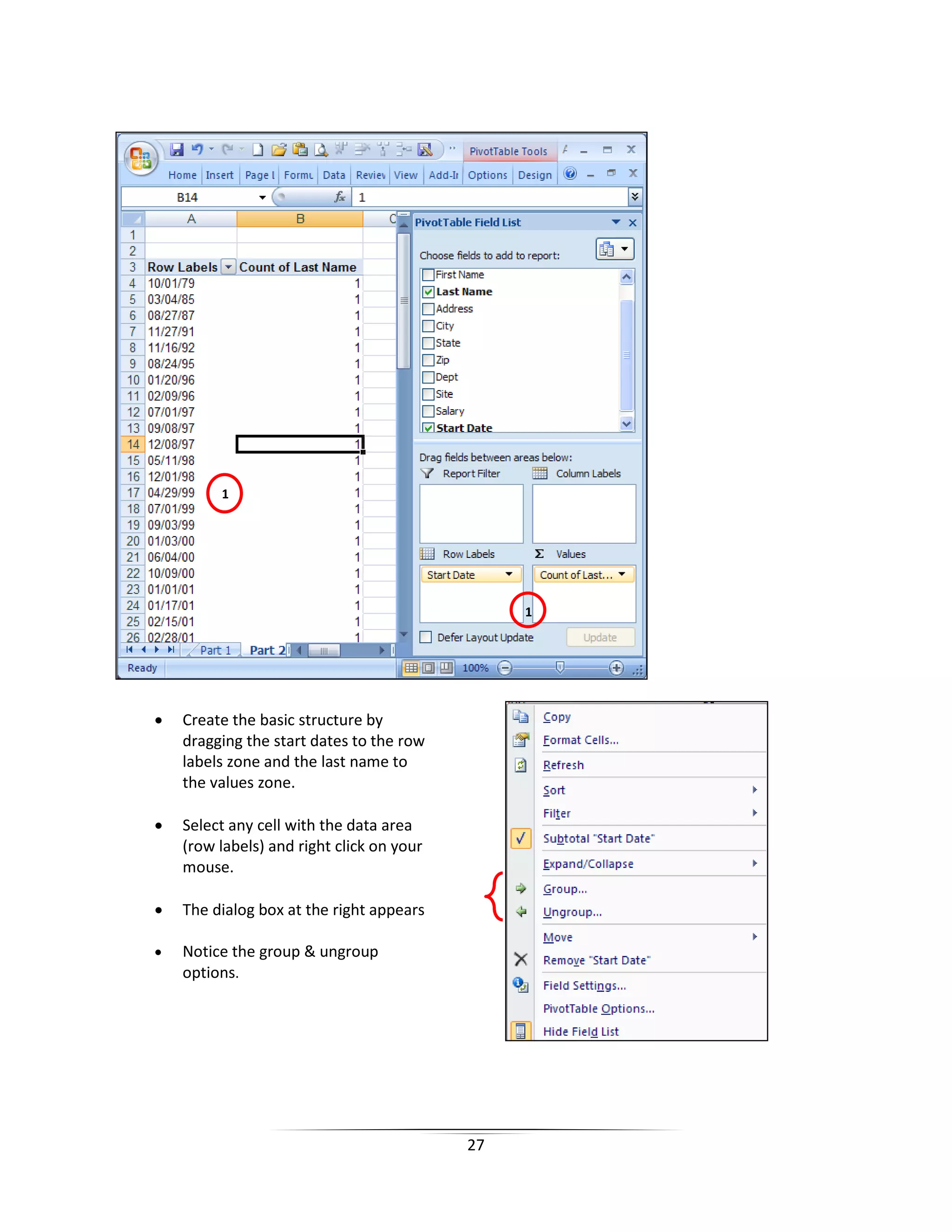 27
1
1
• Create the basic structure by
dragging the start dates to the row
labels zone and the last name to
the values zone.
• Select any cell with the data area
(row labels) and right click on your
mouse.
• The dialog box at the right appears
• Notice the group & ungroup
options.
 