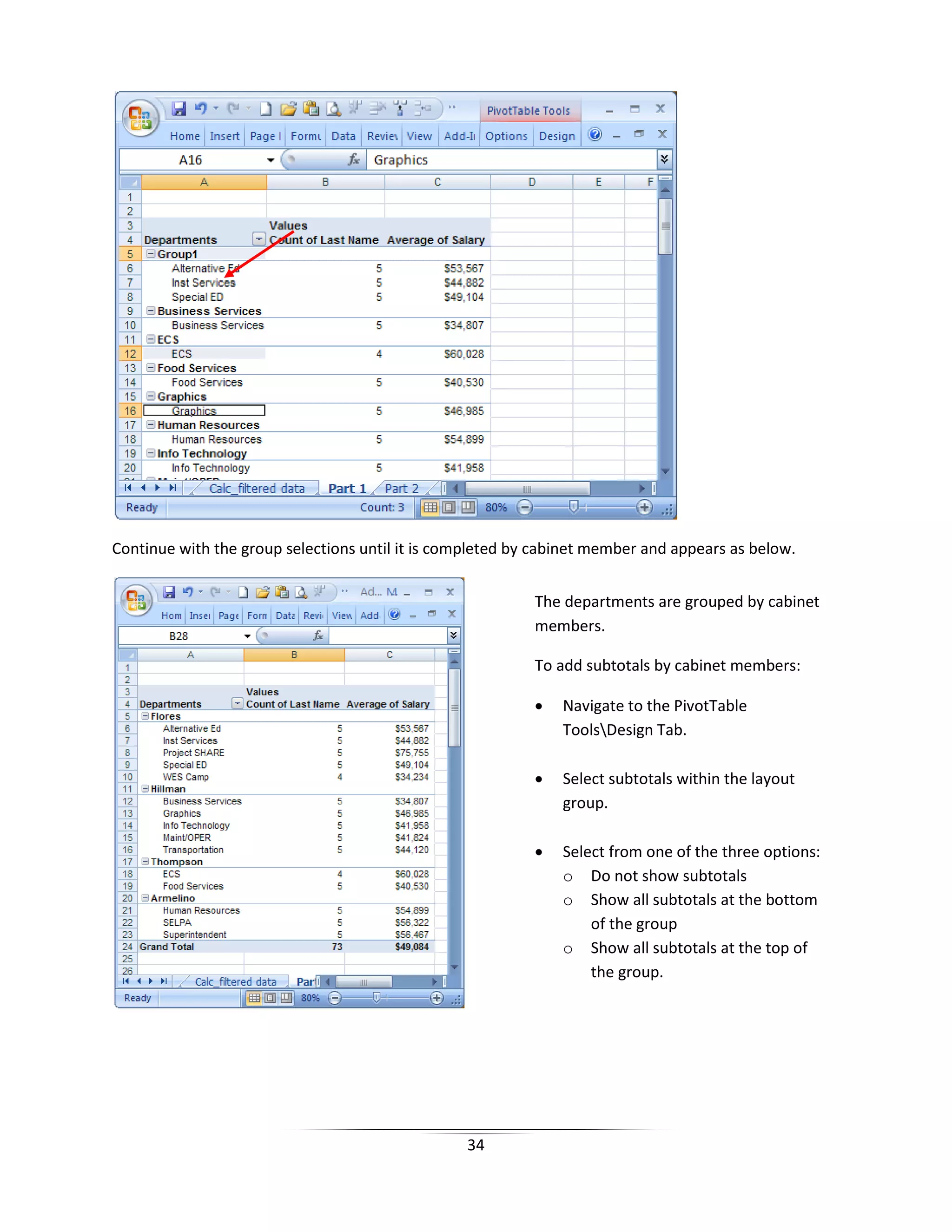 34
Continue with the group selections until it is completed by cabinet member and appears as below.
The departments are grouped by cabinet
members.
To add subtotals by cabinet members:
• Navigate to the PivotTable
ToolsDesign Tab.
• Select subtotals within the layout
group.
• Select from one of the three options:
o Do not show subtotals
o Show all subtotals at the bottom
of the group
o Show all subtotals at the top of
the group.
 