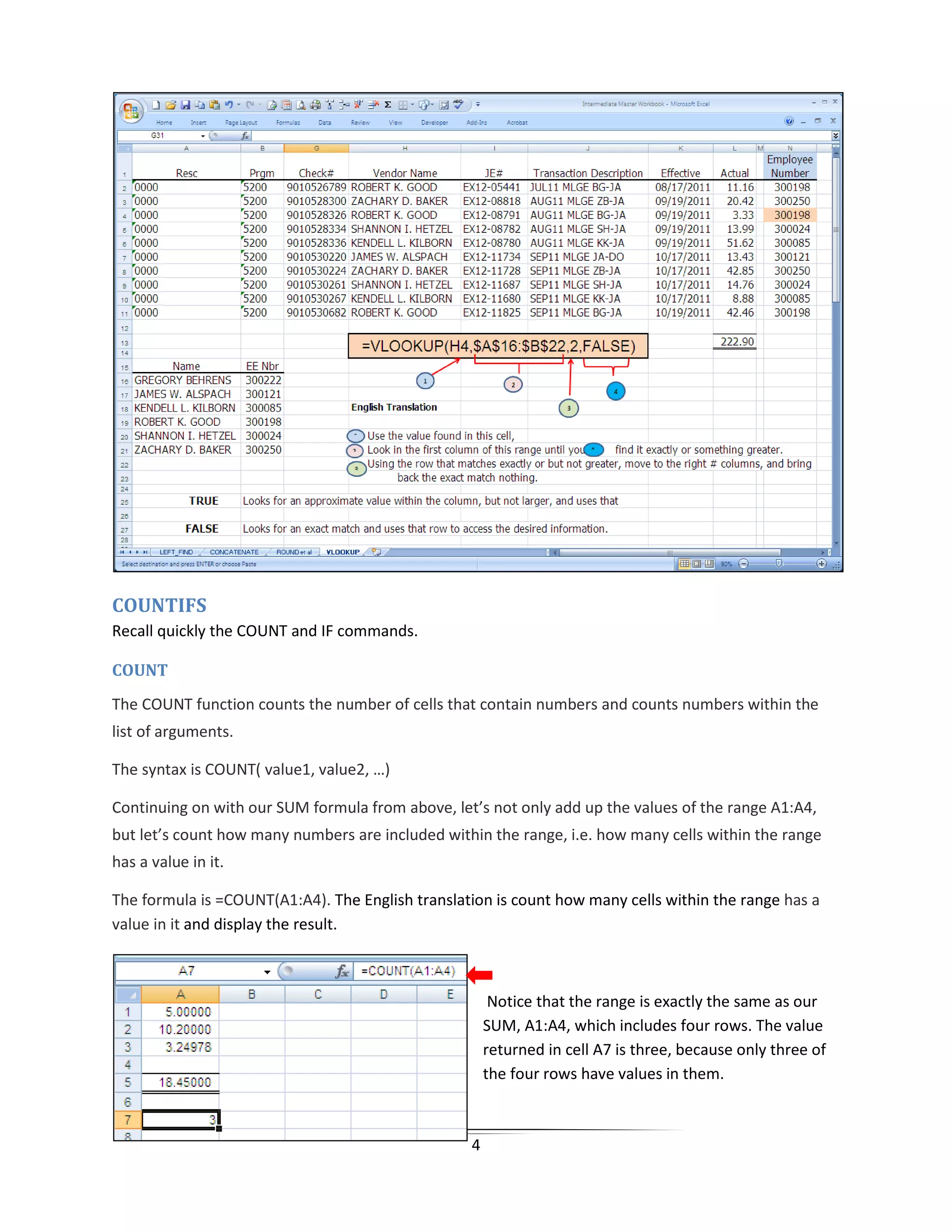 4
COUNTIFS
Recall quickly the COUNT and IF commands.
COUNT
The COUNT function counts the number of cells that contain numbers and counts numbers within the
list of arguments.
The syntax is COUNT( value1, value2, …)
Continuing on with our SUM formula from above, let’s not only add up the values of the range A1:A4,
but let’s count how many numbers are included within the range, i.e. how many cells within the range
has a value in it.
The formula is =COUNT(A1:A4). The English translation is count how many cells within the range has a
value in it and display the result.
Notice that the range is exactly the same as our
SUM, A1:A4, which includes four rows. The value
returned in cell A7 is three, because only three of
the four rows have values in them.
 