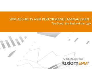 SPREADSHEETS AND PERFORMANCE MANAGEMENT
The Good, the Bad and the Ugly
A publication from:
 
