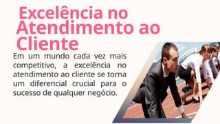 Excelência no
Em um mundo cada vez mais
competitivo, a excelência no
atendimento ao cliente se torna
um diferencial crucial para o
sucesso de qualquer negócio.
Atendimento ao
Cliente
 