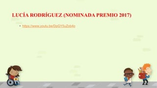 LUCÍA RODRÍGUEZ (NOMINADA PREMIO 2017)
• https://www.youtu.be/DpGY5uZob4o
 