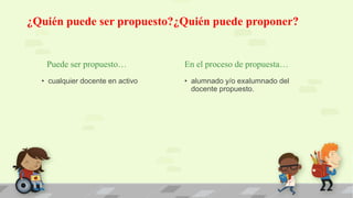 Puede ser propuesto…
• cualquier docente en activo
En el proceso de propuesta…
• alumnado y/o exalumnado del
docente propuesto.
¿Quién puede ser propuesto?¿Quién puede proponer?
 