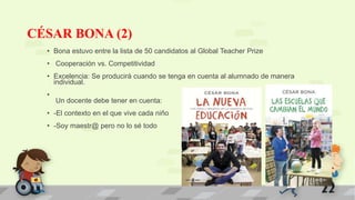 CÉSAR BONA (2)
• Bona estuvo entre la lista de 50 candidatos al Global Teacher Prize
• Cooperación vs. Competitividad
• Ex...