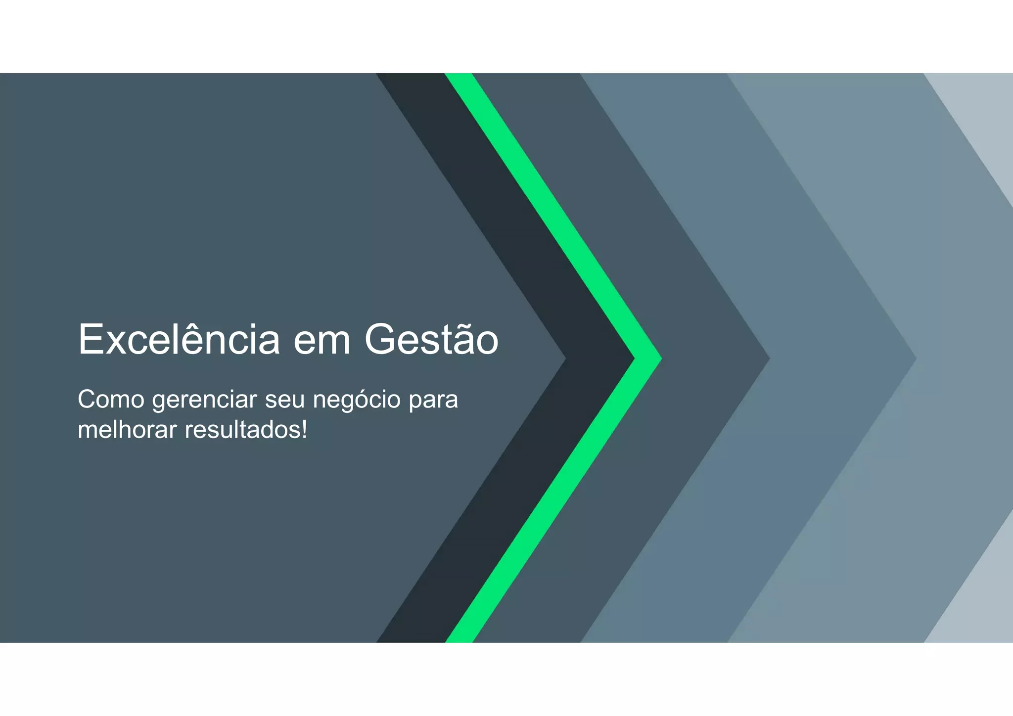 Excelência em Gestão
Como gerenciar seu negócio para
melhorar resultados!
 