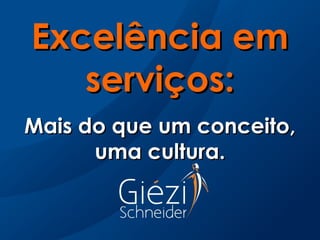 Excelência em
   serviços:
Mais do que um conceito,
      uma cultura.
 