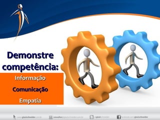 Demonstre
competência:
  Informação
  Comunicação
    Empatia
 