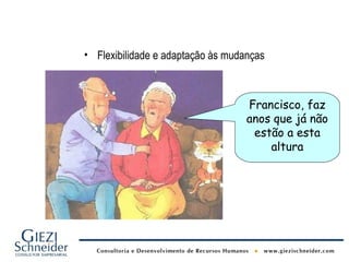 • Flexibilidade e adaptação às mudanças



                                   Francisco, faz
                                   anos que já não
                                    estão a esta
                                       altura
 