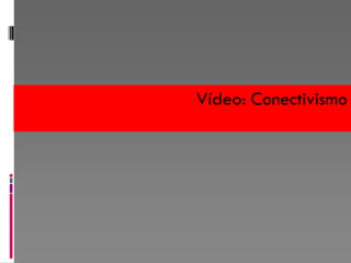 Vídeo: Conectivismo
 