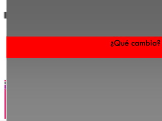 ¿Qué cambia?
 