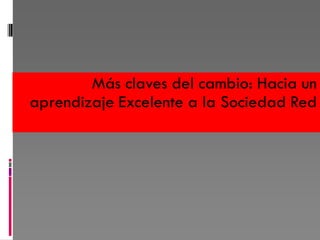 Más claves del cambio: Hacia un
aprendizaje Excelente a la Sociedad Red
 
