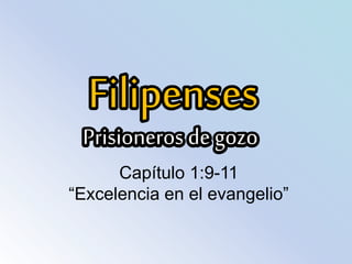Filipenses
Prisioneros de gozo
Capítulo 1:9-11
“Excelencia en el evangelio”
 