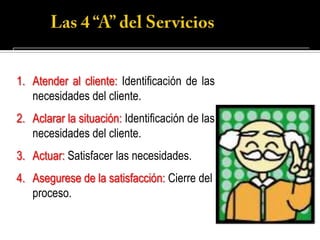1. Atender al cliente: Identificación de las
   necesidades del cliente.
2. Aclarar la situación: Identificación de las
   necesidades del cliente.
3. Actuar: Satisfacer las necesidades.
4. Asegurese de la satisfacción: Cierre del
   proceso.
 