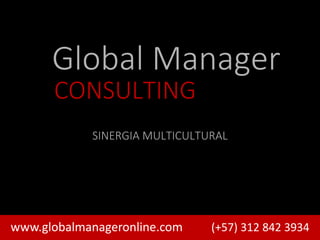 www.globalmanageronline.com (+57) 312 842 3934
Global Manager
CONSULTING
SINERGIA MULTICULTURAL
 