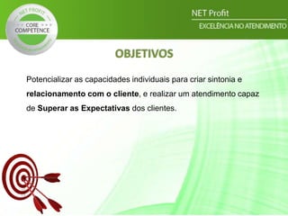 Potencializar as capacidades individuais para criar sintonia e
relacionamento com o cliente, e realizar um atendimento capaz
de Superar as Expectativas dos clientes.
OBJETIVOS
 
