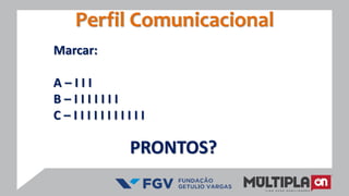 Marcar:
A – I I I
B – I I I I I I I
C – I I I I I I I I I I I
PRONTOS?
Perfil Comunicacional
 