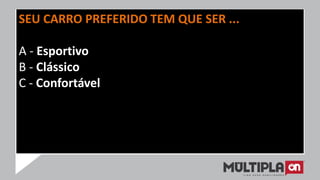 SEU CARRO PREFERIDO TEM QUE SER ...
A - Esportivo
B - Clássico
C - Confortável
 