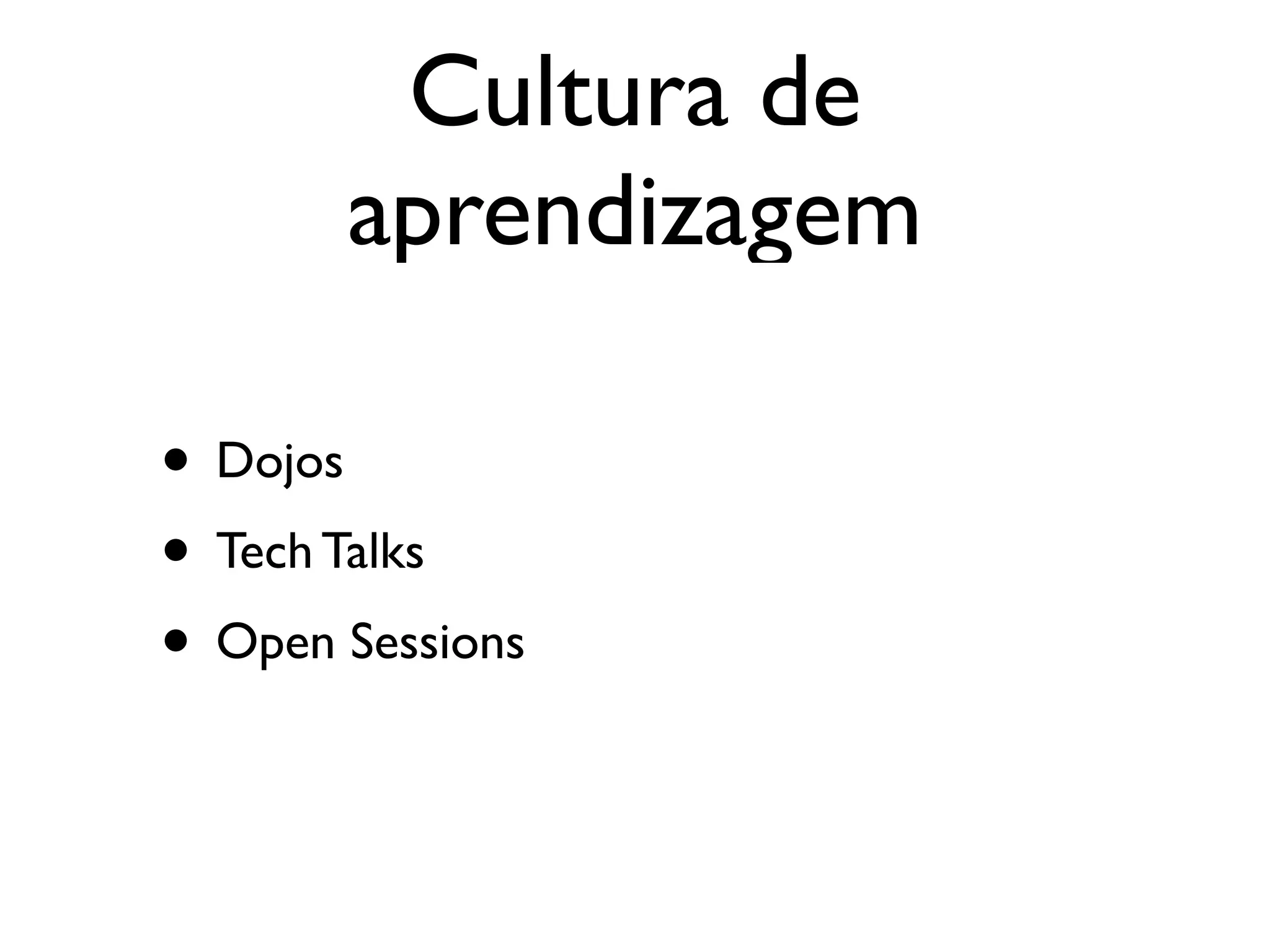 Cultura de
       aprendizagem

• Dojos
• Tech Talks
• Open Sessions
 
